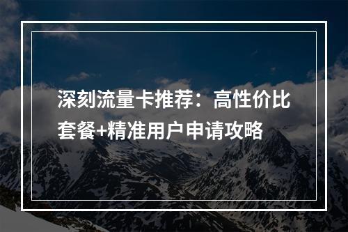 深刻流量卡推荐：高性价比套餐+精准用户申请攻略