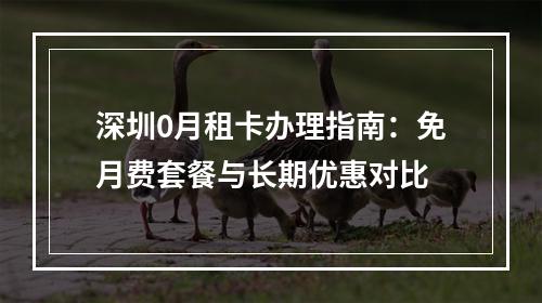 深圳0月租卡办理指南：免月费套餐与长期优惠对比