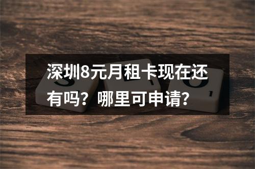 深圳8元月租卡现在还有吗？哪里可申请？