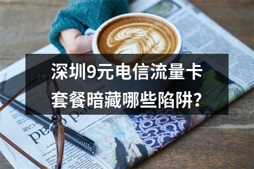 深圳9元电信流量卡套餐暗藏哪些陷阱？