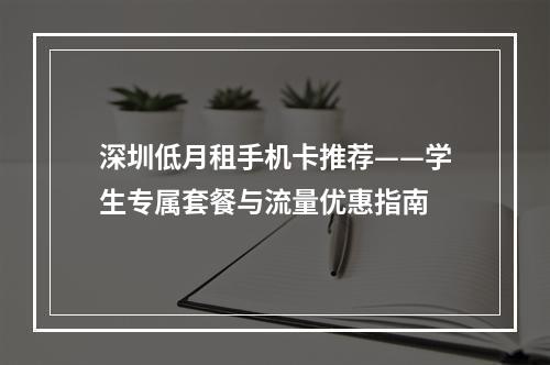 深圳低月租手机卡推荐——学生专属套餐与流量优惠指南