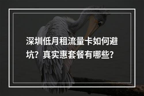深圳低月租流量卡如何避坑？真实惠套餐有哪些？