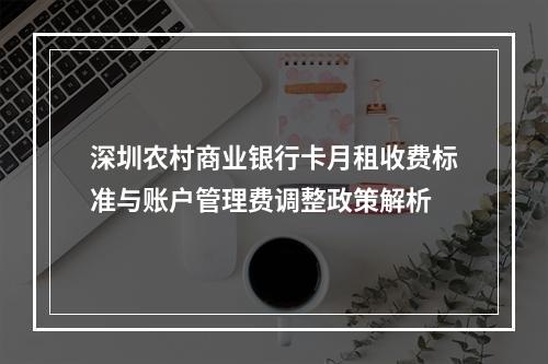 深圳农村商业银行卡月租收费标准与账户管理费调整政策解析