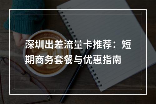 深圳出差流量卡推荐：短期商务套餐与优惠指南