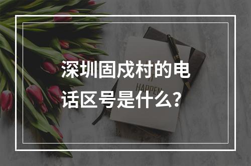 深圳固戍村的电话区号是什么？