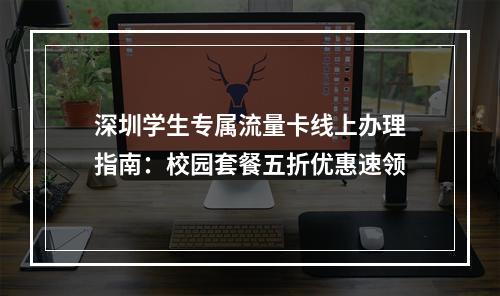 深圳学生专属流量卡线上办理指南：校园套餐五折优惠速领