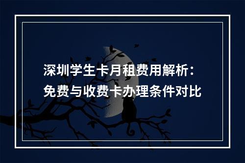深圳学生卡月租费用解析：免费与收费卡办理条件对比