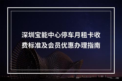 深圳宝能中心停车月租卡收费标准及会员优惠办理指南