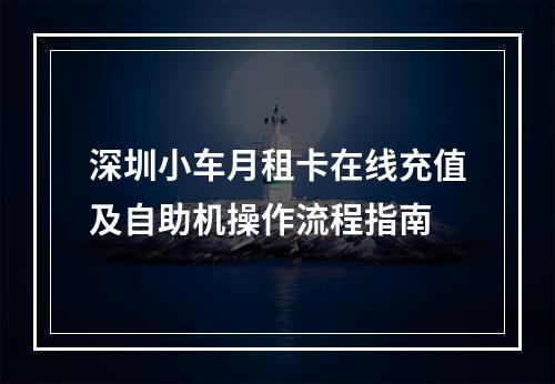 深圳小车月租卡在线充值及自助机操作流程指南