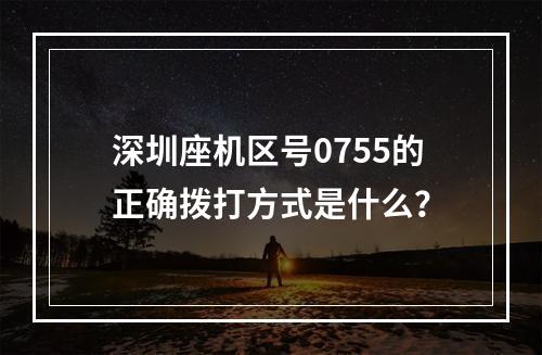 深圳座机区号0755的正确拨打方式是什么？