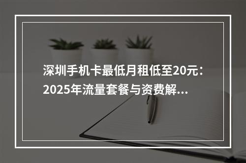 深圳手机卡最低月租低至20元：2025年流量套餐与资费解析