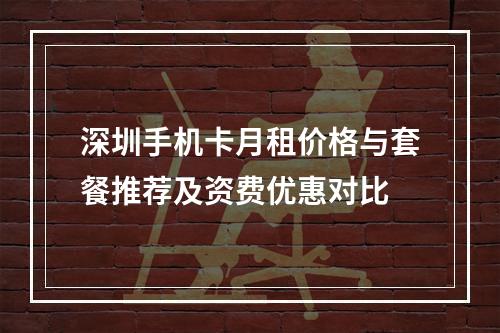 深圳手机卡月租价格与套餐推荐及资费优惠对比