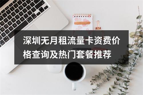 深圳无月租流量卡资费价格查询及热门套餐推荐