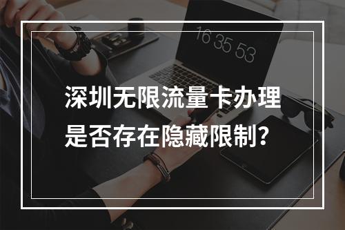 深圳无限流量卡办理是否存在隐藏限制？