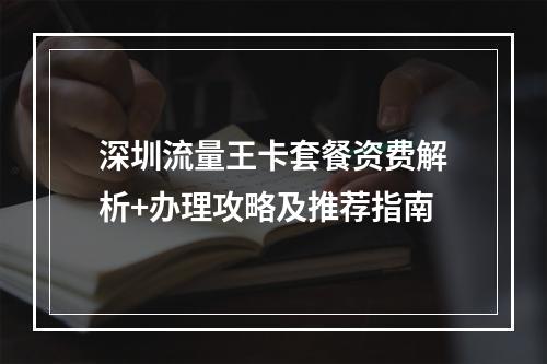 深圳流量王卡套餐资费解析+办理攻略及推荐指南
