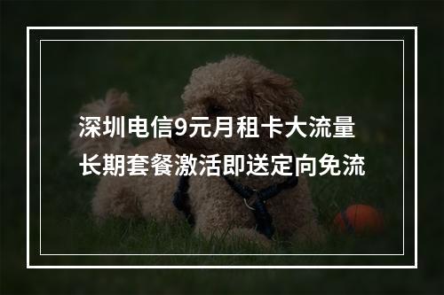 深圳电信9元月租卡大流量长期套餐激活即送定向免流