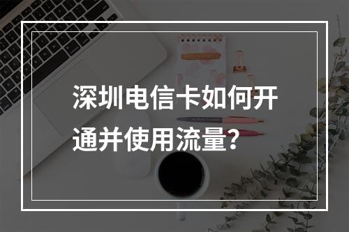 深圳电信卡如何开通并使用流量？