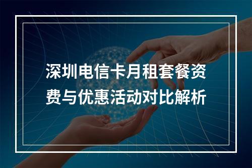 深圳电信卡月租套餐资费与优惠活动对比解析