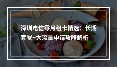 深圳电信零月租卡精选：长期套餐+大流量申请攻略解析