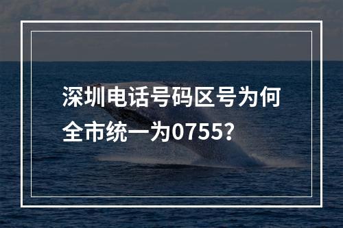 深圳电话号码区号为何全市统一为0755？