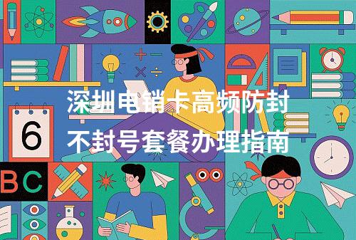 深圳电销卡高频防封不封号套餐办理指南