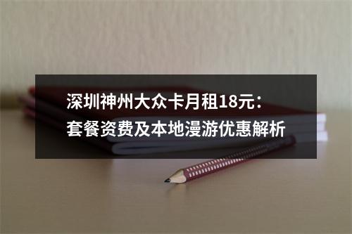 深圳神州大众卡月租18元：套餐资费及本地漫游优惠解析