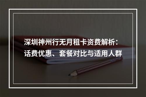 深圳神州行无月租卡资费解析：话费优惠、套餐对比与适用人群
