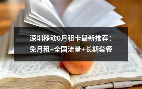 深圳移动0月租卡最新推荐：免月租+全国流量+长期套餐