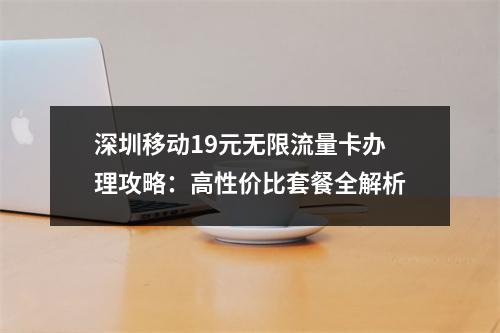 深圳移动19元无限流量卡办理攻略：高性价比套餐全解析