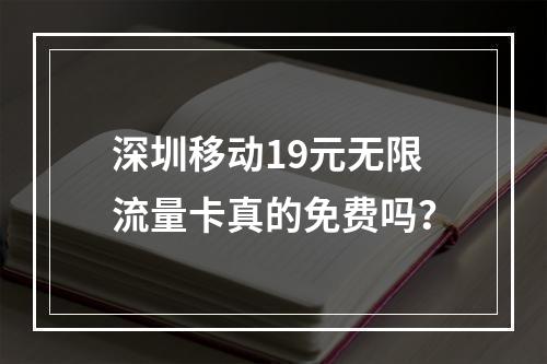 深圳移动19元无限流量卡真的免费吗？