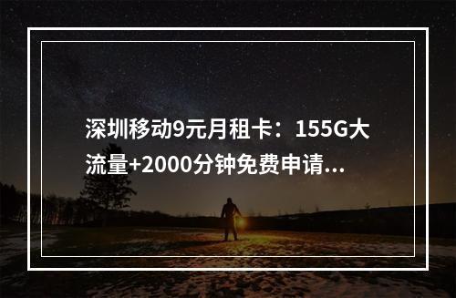 深圳移动9元月租卡：155G大流量+2000分钟免费申请官网