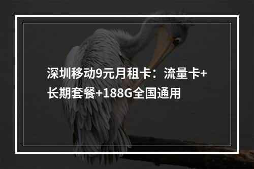 深圳移动9元月租卡：流量卡+长期套餐+188G全国通用