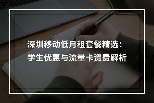 深圳移动低月租套餐精选：学生优惠与流量卡资费解析