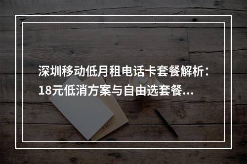 深圳移动低月租电话卡套餐解析：18元低消方案与自由选套餐推荐