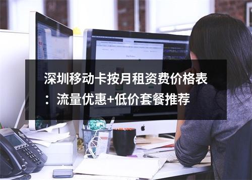 深圳移动卡按月租资费价格表：流量优惠+低价套餐推荐