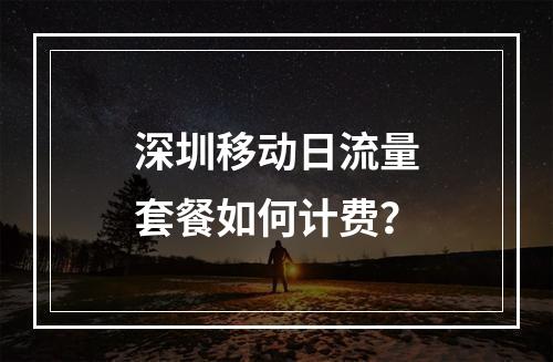 深圳移动日流量套餐如何计费？