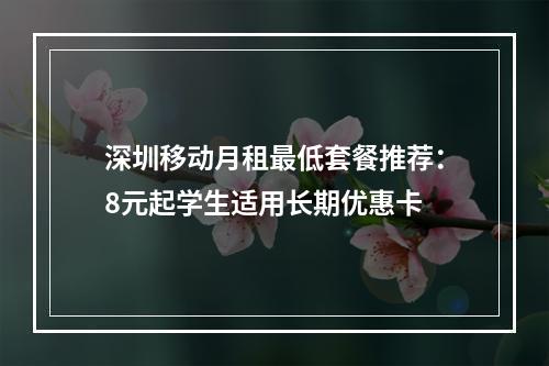 深圳移动月租最低套餐推荐：8元起学生适用长期优惠卡
