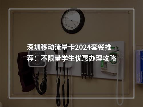 深圳移动流量卡2024套餐推荐：不限量学生优惠办理攻略