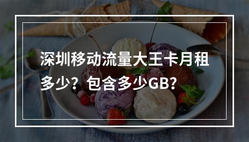 深圳移动流量大王卡月租多少？包含多少GB？