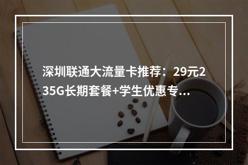 深圳联通大流量卡推荐：29元235G长期套餐+学生优惠专区