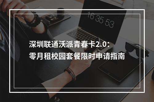 深圳联通沃派青春卡2.0：零月租校园套餐限时申请指南