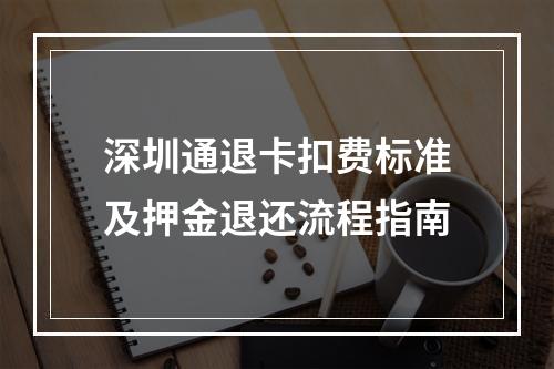 深圳通退卡扣费标准及押金退还流程指南