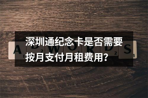 深圳通纪念卡是否需要按月支付月租费用？