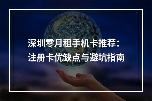 深圳零月租手机卡推荐：注册卡优缺点与避坑指南