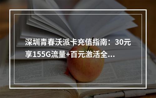 深圳青春沃派卡充值指南：30元享155G流量+百元激活全流程