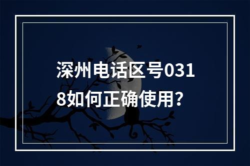 深州电话区号0318如何正确使用？