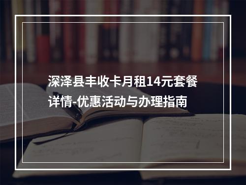 深泽县丰收卡月租14元套餐详情-优惠活动与办理指南