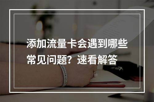 添加流量卡会遇到哪些常见问题？速看解答