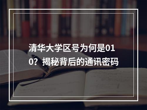 清华大学区号为何是010？揭秘背后的通讯密码