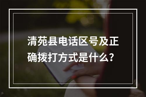 清苑县电话区号及正确拨打方式是什么？